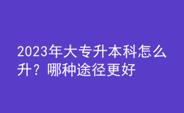 2023年大專升本科怎么升？哪種途徑更好？