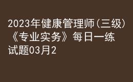 2023年健康管理師(三級(jí))《專(zhuān)業(yè)實(shí)務(wù)》每日一練試題03月23日