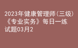 2023年健康管理師(三級(jí))《專業(yè)實(shí)務(wù)》每日一練試題03月24日