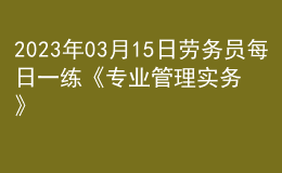 2023年03月15日勞務員每日一練《專業(yè)管理實務》