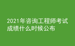 2021年咨詢(xún)工程師考試成績(jī)什么時(shí)候公布【入口】