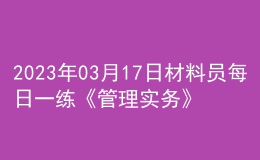 2023年03月17日材料員每日一練《管理實務(wù)》