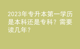 2023年專升本第一學歷是本科還是?？疲啃枰x幾年？