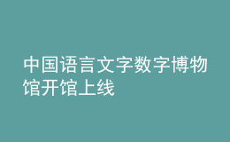 中國語言文字數(shù)字博物館開館上線
