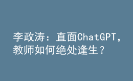 李政濤：直面ChatGPT，教師如何絕處逢生？