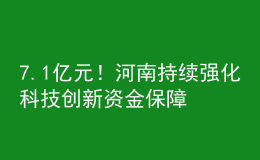 7.1億元！河南持續(xù)強(qiáng)化科技創(chuàng)新資金保障