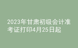 2023年甘肅初級會計準考證打印4月25日起