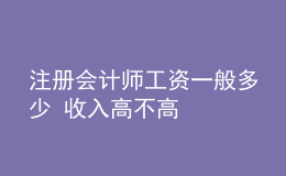 注冊會計師工資一般多少 收入高不高