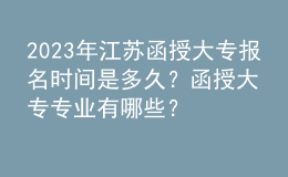 2023年江蘇函授大專報名時間是多久？函授大專專業(yè)有哪些？