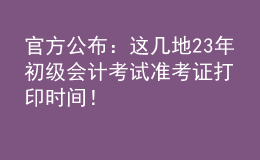 官方公布：這幾地23年初級會計考試準(zhǔn)考證打印時間！