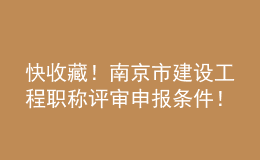 快收藏！南京市建設(shè)工程職稱評審申報條件！