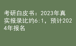 考研白皮書：2023年真實(shí)報(bào)錄比約6:1，預(yù)計(jì)2024年報(bào)名人數(shù)繼續(xù)增長(zhǎng)