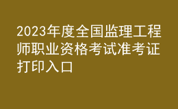 2023年度全國監(jiān)理工程師職業(yè)資格考試準(zhǔn)考證打印入口