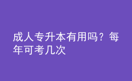 成人專升本有用嗎？每年可考幾次