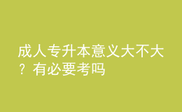 成人專升本意義大不大？有必要考嗎