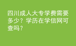 四川成人大專(zhuān)學(xué)費(fèi)需要多少？學(xué)歷在學(xué)信網(wǎng)可查嗎？