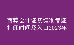 西藏會(huì)計(jì)證初級(jí)準(zhǔn)考證打印時(shí)間及入口2023年