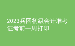 2023兵團(tuán)初級會計準(zhǔn)考證考前一周打印