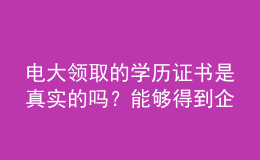電大領取的學歷證書是真實的嗎？能夠得到企業(yè)認可嗎？