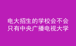 電大招生的學校會不會只有中央廣播電視大學
