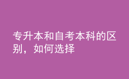 專升本和自考本科的區(qū)別，如何選擇 