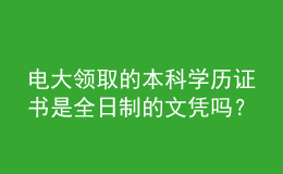 電大領(lǐng)取的本科學(xué)歷證書是全日制的文憑嗎？