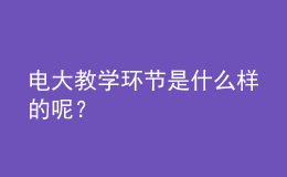 電大教學(xué)環(huán)節(jié)是什么樣的呢？
