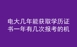 電大幾年能獲取學(xué)歷證書一年有幾次報(bào)考的機(jī)會(huì)