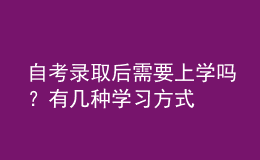 自考錄取后需要上學(xué)嗎？有幾種學(xué)習(xí)方式 