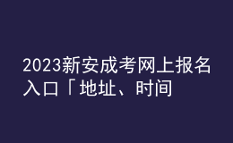 2023新安成考網(wǎng)上報(bào)名入口「地址、時(shí)間一覽」