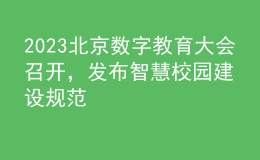 2023北京數(shù)字教育大會(huì)召開(kāi)，發(fā)布智慧校園建設(shè)規(guī)范