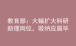 教育部：大幅擴(kuò)大科研助理崗位，吸納應(yīng)屆畢業(yè)生就業(yè)