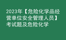 2023年【危險化學品經營單位安全管理人員】考試題及危險化學品經營單位安全管理人員報名考試