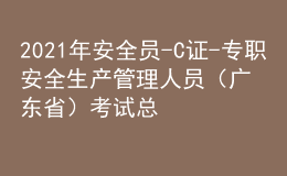 2021年安全員-C證-專職安全生產(chǎn)管理人員（廣東省）考試總結(jié)及安全員-C證-專職安全生產(chǎn)管理人員（廣東?。┠M考試題