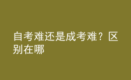 自考難還是成考難？區(qū)別在哪