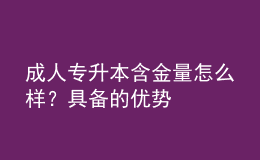 成人專升本含金量怎么樣？具備的優(yōu)勢(shì)