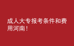 成人大專報(bào)考條件和費(fèi)用河南！