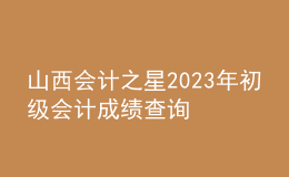 山西會(huì)計(jì)之星2023年初級(jí)會(huì)計(jì)成績(jī)查詢