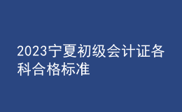 2023寧夏初級會計證各科合格標準