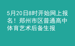 5月20日8時開始網(wǎng)上報名！鄭州市區(qū)普通高中體育藝術(shù)后備生報名時間確定