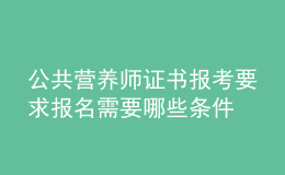 公共營養(yǎng)師證書報考要求 報名需要哪些條件