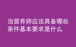 當(dāng)營(yíng)養(yǎng)師應(yīng)該具備哪些條件 基本要求是什么