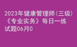 2023年健康管理師(三級)《專業(yè)實(shí)務(wù)》每日一練試題06月04日