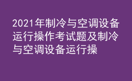 2021年制冷與空調設備運行操作考試題及制冷與空調設備運行操作最新解析