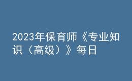 2023年保育師《專(zhuān)業(yè)知識(shí)（高級(jí)）》每日一練試題06月19日