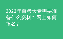 2023年自考大專需要準(zhǔn)備什么資料？網(wǎng)上如何報(bào)名？ 