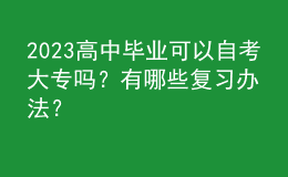 2023高中畢業(yè)可以自考大專嗎？有哪些復習辦法？ 