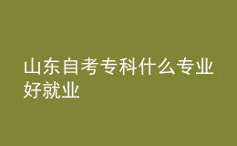 山東自考專(zhuān)科什么專(zhuān)業(yè)好就業(yè) 