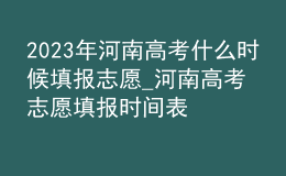 2023年河南高考什么時候填報(bào)志愿_河南高考志愿填報(bào)時間表