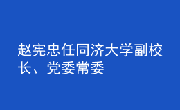 趙憲忠任同濟(jì)大學(xué)副校長、黨委常委